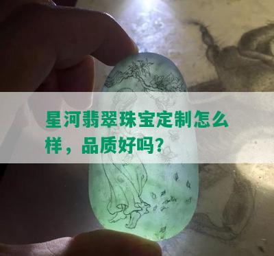 星河翡翠珠宝定制怎么样，品质好吗？