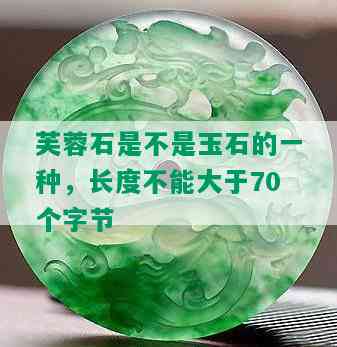 芙蓉石是不是玉石的一种，长度不能大于70个字节