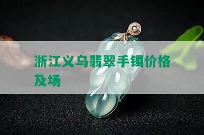 浙江义乌翡翠手镯价格及场