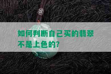 如何判断自己买的翡翠不是上色的？