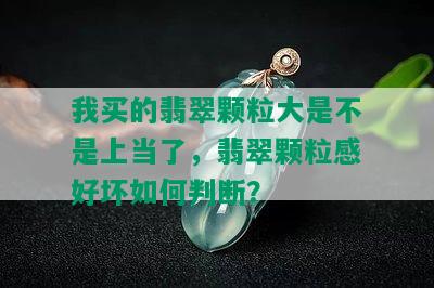 我买的翡翠颗粒大是不是上当了，翡翠颗粒感好坏如何判断？