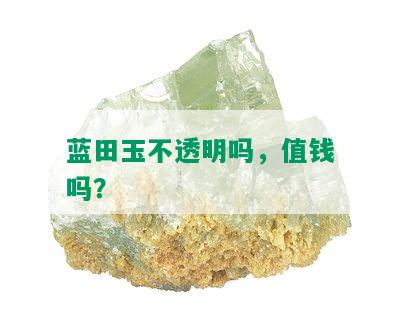 蓝田玉不透明吗，值钱吗？