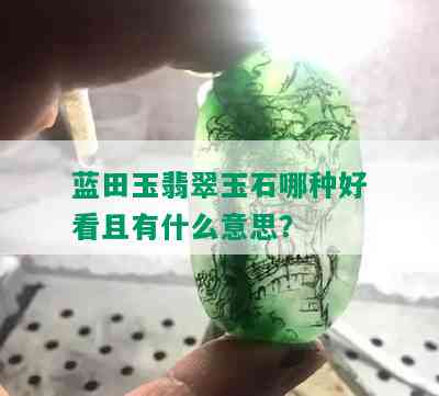 蓝田玉翡翠玉石哪种好看且有什么意思？