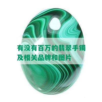 有没有百万的翡翠手镯及相关品牌和图片