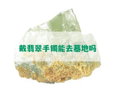 戴翡翠手镯能去墓地吗