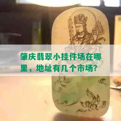 肇庆翡翠小挂件场在哪里，地址有几个市场？