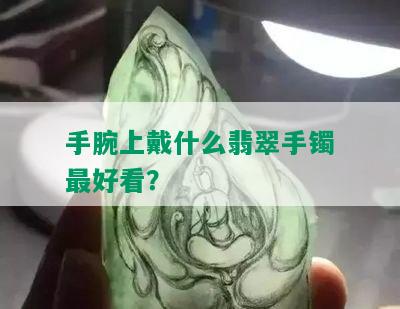 手腕上戴什么翡翠手镯更好看？