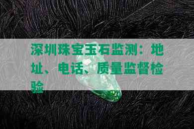 深圳珠宝玉石监测：地址、电话、质量监督检验