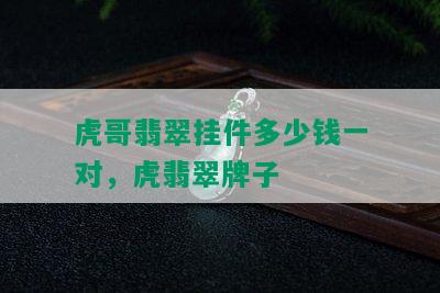 虎哥翡翠挂件多少钱一对，虎翡翠牌子