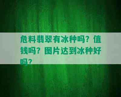 危料翡翠有冰种吗？值钱吗？图片达到冰种好吗？