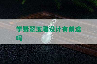 学翡翠玉雕设计有前途吗