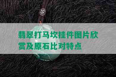 翡翠打马坎挂件图片欣赏及原石比对特点