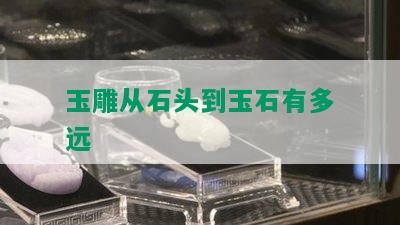 玉雕从石头到玉石有多远