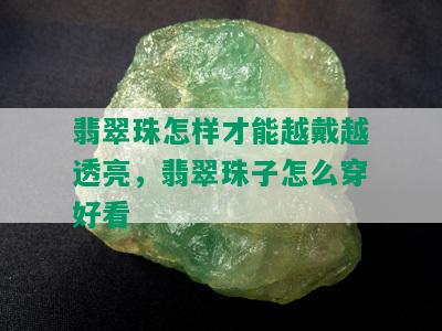 翡翠珠怎样才能越戴越透亮，翡翠珠子怎么穿好看