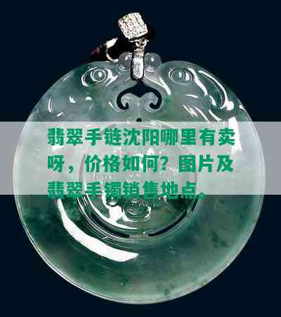 翡翠手链沈阳哪里有卖呀，价格如何？图片及翡翠手镯销售地点。