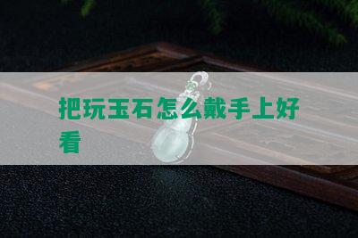 把玩玉石怎么戴手上好看