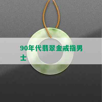 90年代翡翠金戒指男士