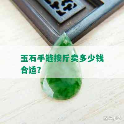 玉石手链按斤卖多少钱合适？