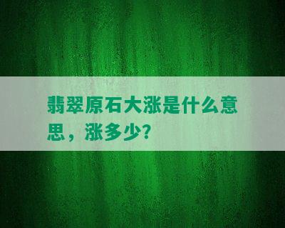 翡翠原石大涨是什么意思，涨多少？