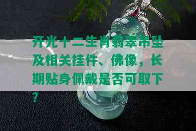 开光十二生肖翡翠吊坠及相关挂件、佛像，长期贴身佩戴是否可取下？