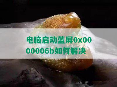 电脑启动蓝屏0x0000006b如何解决