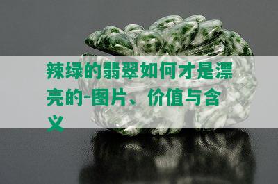 辣绿的翡翠如何才是漂亮的-图片、价值与含义