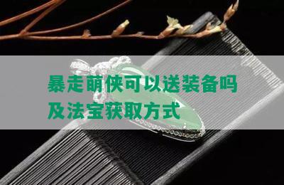 暴走萌侠可以送装备吗及法宝获取方式