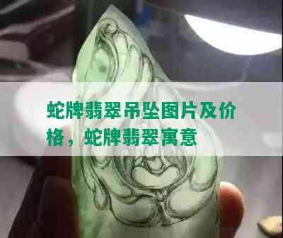 蛇牌翡翠吊坠图片及价格，蛇牌翡翠寓意