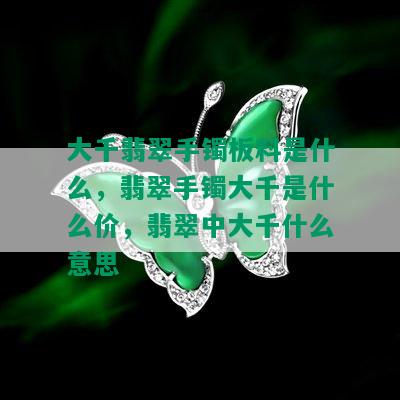 大千翡翠手镯板料是什么，翡翠手镯大千是什么价，翡翠中大千什么意思