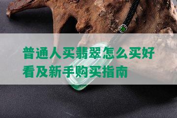 普通人买翡翠怎么买好看及新手购买指南