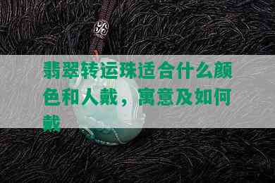 翡翠转运珠适合什么颜色和人戴，寓意及如何戴