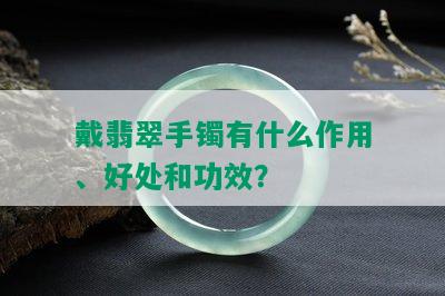 戴翡翠手镯有什么作用、好处和功效？