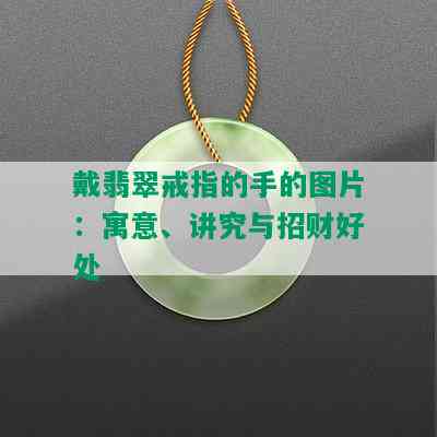 戴翡翠戒指的手的图片：寓意、讲究与招财好处