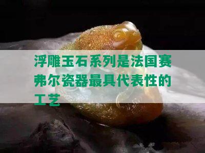 浮雕玉石系列是法国赛弗尔瓷器更具代表性的工艺