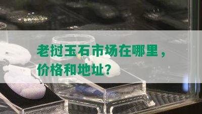 老挝玉石市场在哪里，价格和地址？