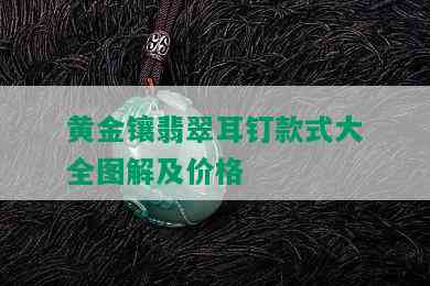 黄金镶翡翠耳钉款式大全图解及价格