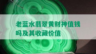 老蓝水翡翠黄财神值钱吗及其收藏价值