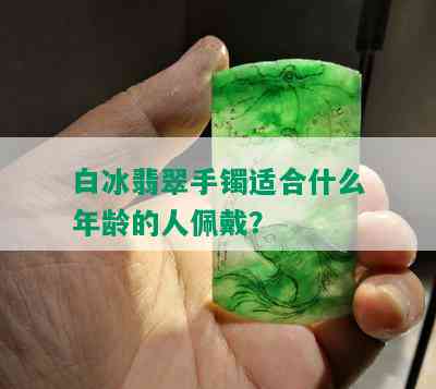 白冰翡翠手镯适合什么年龄的人佩戴？