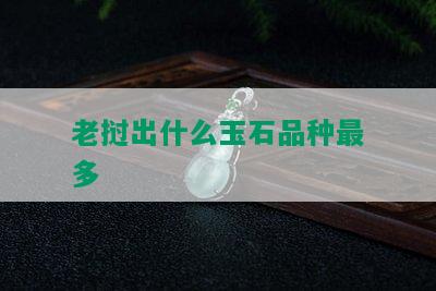 老挝出什么玉石品种最多