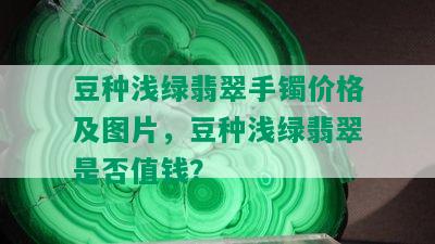 豆种浅绿翡翠手镯价格及图片，豆种浅绿翡翠是否值钱？