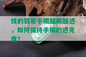 找的翡翠手镯越戴越透，如何保持手镯的透亮度？