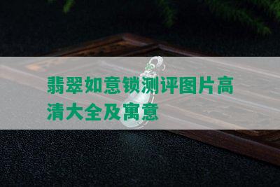 翡翠如意锁测评图片高清大全及寓意