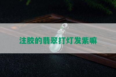 注胶的翡翠打灯发紫嘛