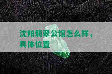 沈阳翡翠公馆怎么样，具 *** 置