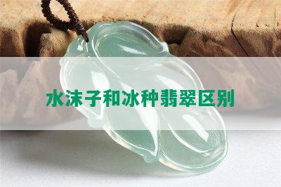 水沫子和冰种翡翠区别