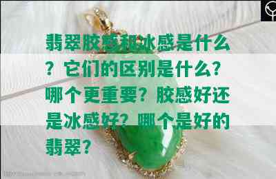 翡翠胶感和冰感是什么？它们的区别是什么？哪个更重要？胶感好还是冰感好？哪个是好的翡翠？