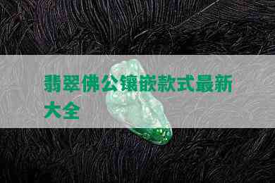 翡翠佛公镶嵌款式最新大全