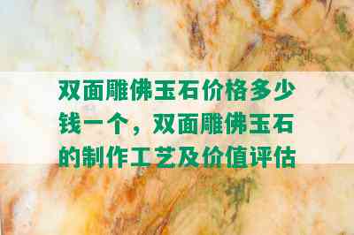 双面雕佛玉石价格多少钱一个，双面雕佛玉石的制作工艺及价值评估