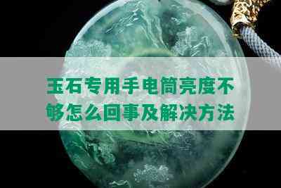 玉石专用手电筒亮度不够怎么回事及解决方法