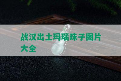 战汉出土玛瑙珠子图片大全